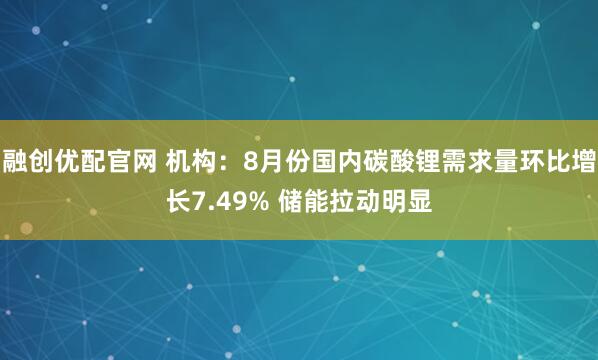 融创优配官网 机构：8月份国内碳酸锂需求量环比增长7.49% 储能拉动明显