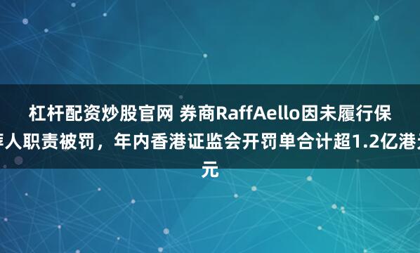 杠杆配资炒股官网 券商RaffAello因未履行保荐人职责被罚，年内香港证监会开罚单合计超1.2亿港元