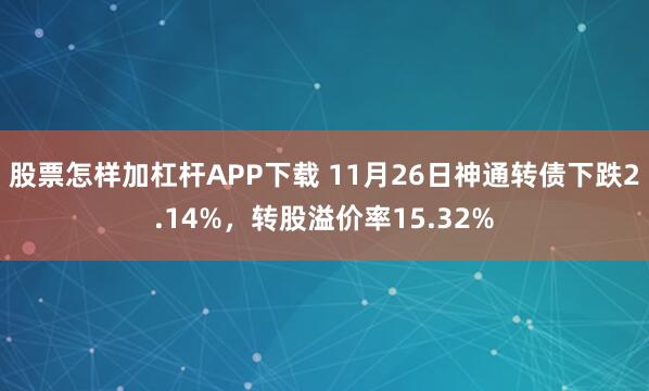 股票怎样加杠杆APP下载 11月26日神通转债下跌2.14%，转股溢价率15.32%