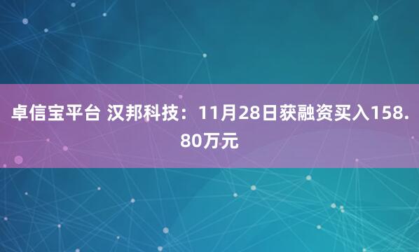 卓信宝平台 汉邦科技：11月28日获融资买入158.80万元