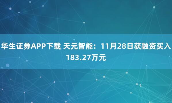 华生证券APP下载 天元智能：11月28日获融资买入183.27万元