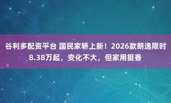 谷利多配资平台 国民家轿上新！2026款朗逸限时8.38万起，变化不大，但家用挺香