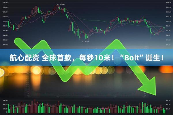 航心配资 全球首款，每秒10米！“Bolt”诞生！