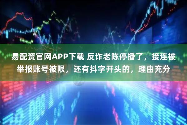 易配资官网APP下载 反诈老陈停播了，接连被举报账号被限，还有抖字开头的，理由充分