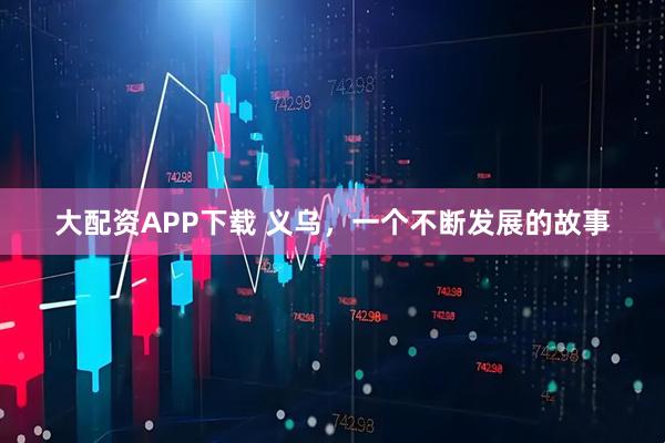 大配资APP下载 义乌，一个不断发展的故事